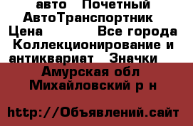 1.1) авто : Почетный АвтоТранспортник › Цена ­ 1 900 - Все города Коллекционирование и антиквариат » Значки   . Амурская обл.,Михайловский р-н